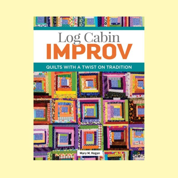 book-LogCabinImprov Cover of “Log Cabin Improv” by Mary M. Hogan. Quilting book featuring modern improv techniques using traditional log cabin blocks with step-by-step instructions.